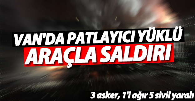 Van'da Patlayıcı Yüklü Araçla Saldırı: 3 Asker, 1'i Ağır 5 Sivil Yaralı