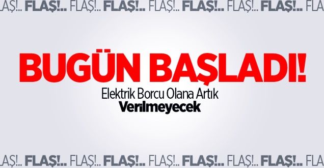 Bugün Başladı! Elektrik Borcu Olana Artık Verilmeyecek