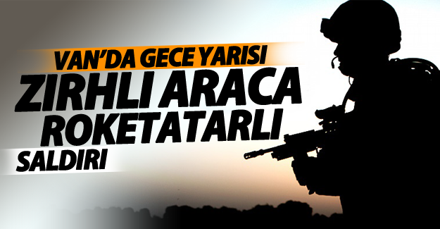 SON DAKİKA! Van'da gece yarısı zırhlı araca roketatarlı saldırı