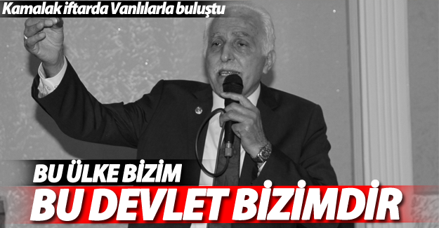 Kamalak Van'da konuştu; 'Bu Ülke bizim bu Devlet bizimdir'