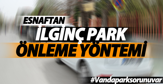 Vanlı Esnaftan ilginç park önleme yöntemi