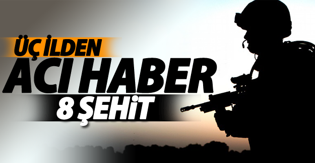 Üç ilden acı haber: 8 şehit