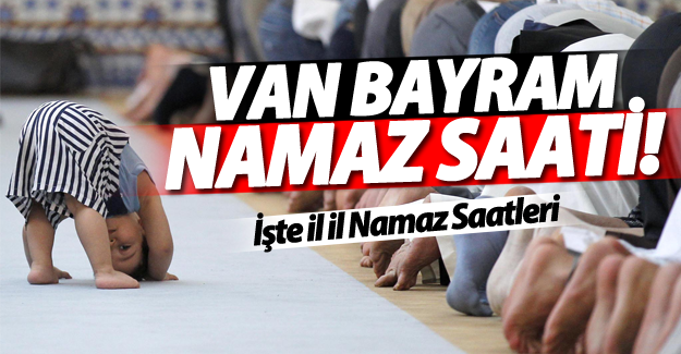 Van'da bayram namazı saati kaçta? İşte il il bayram namazn saatleri