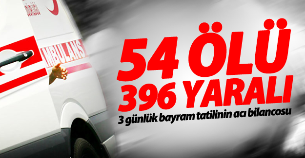 Bayramın 3 günlük acı bilançosu: 54 ölü, 396 yaralı