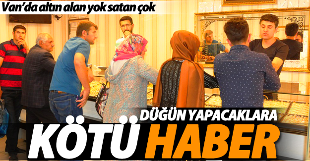 Düğün yapacaklara kötü haber! Van’da altın alan yok satan çok