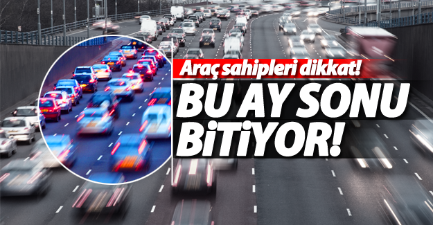 Araç sahipleri dikkat! Bu ay sonu bitiyor