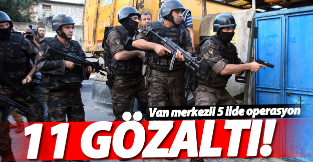 Van merkezli 5 ilde operasyon; 11 gözaltı