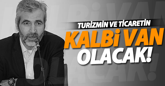 Turizmin ve ticaretin kalbi Van’da atacak!