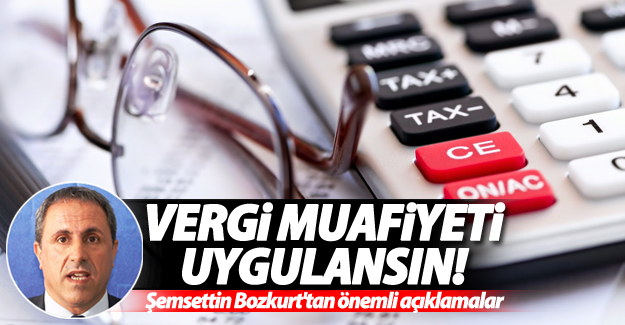 Bozkurt: Vergi muafiyeti uygulansın!