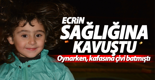 Kafasına çivi batan Ecrin sağlığına kavuştu