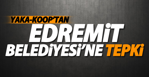 Yaka-Koop’tan Edremit Belediyesi’ne Tepki