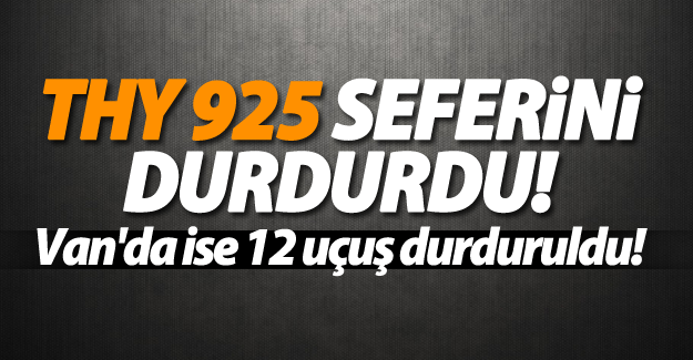 THY 925 seferini durdurdu! Van'da ise 12 uçuş durduruldu!
