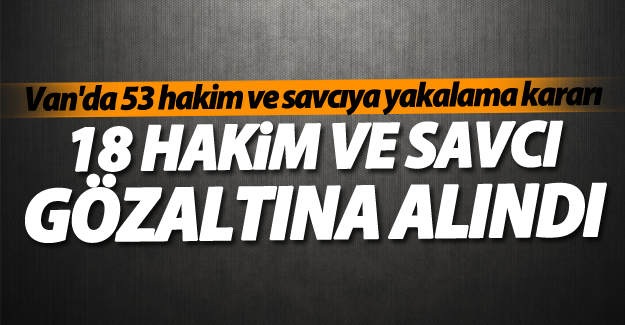 Van'da 18 Hakim ve Savcı gözaltına alındı! 53 yakalama kararı!