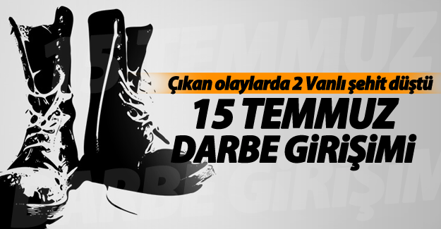 Darbe girişimi sonucu çıkan olaylarda 2 Vanlı şehit düştü!