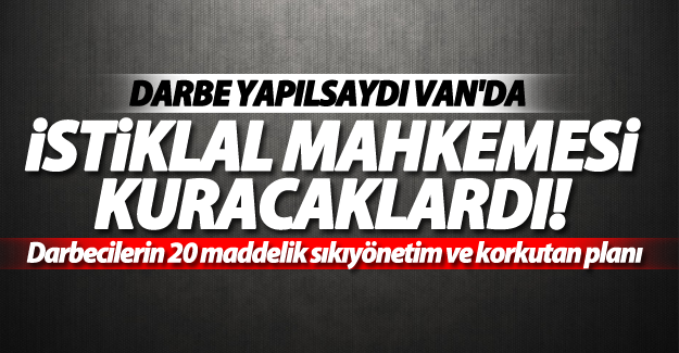 Darbeciler Van’a da istiklal mahkemesi kuracaktı!