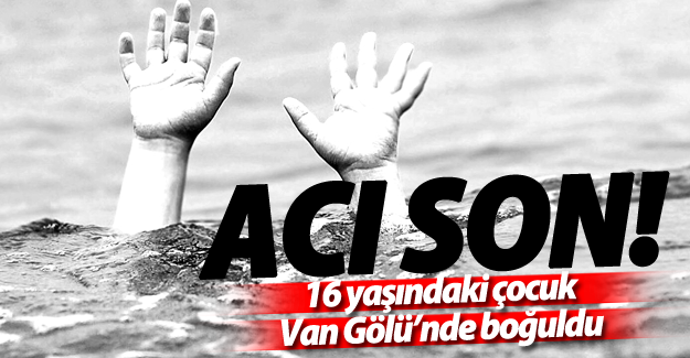 SON DAKİKA! 16 yaşındaki çocuk Van Gölü’nde boğuldu