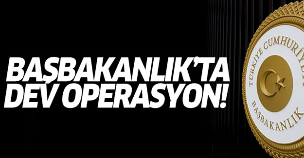 Başbakanlık'ta büyük operasyon!