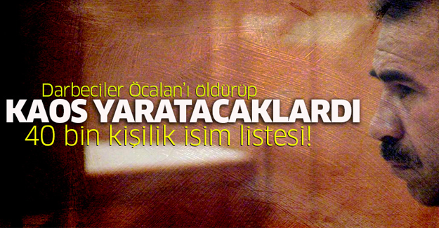 Darbeciler, Öcalan'ı infaz edip kaos yaratacaklardı