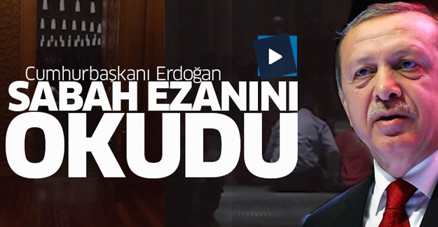 Cumhurbaşkanı Erdoğan sabah ezanını okudu