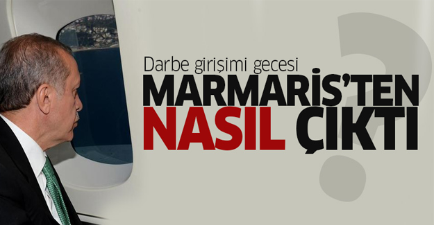 Cumhurbaşkanı Erdoğan darbe girişimi gecesi Marmaris'ten nasıl çıktı?