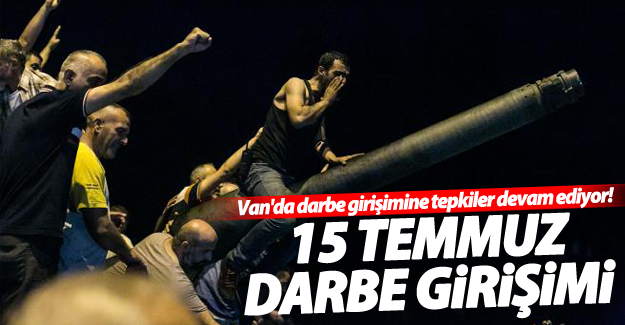 Van'da Darbe girişimi sonrası tepkiler devam ediyor