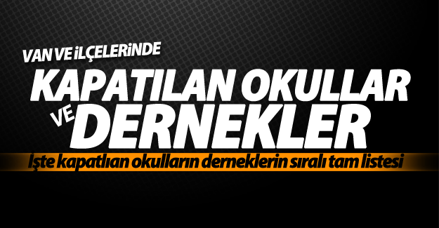 İşte Van'da kapatılan okulların ve derneklerin sıralı tam listesi