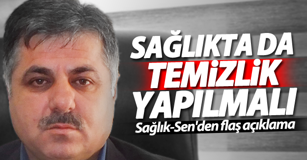 Sağlık-Sen: Sağlıkta ciddi bir temizlik yapılmalı