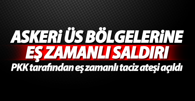 SON DAKİKA! Askeri üs bölgelerine eş zamanlı saldırı