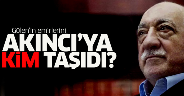 Gülen'in emirlerini Akıncı'ya kim taşıdı?