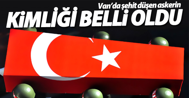 SON DAKİKA! Van’da şehit düşen askerin kimliği belirlendi
