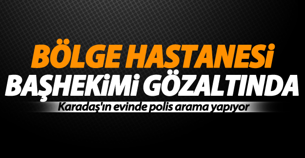 SON DAKİKA! Van Bölge Hastanesi başhekimi gözaltına alındı!