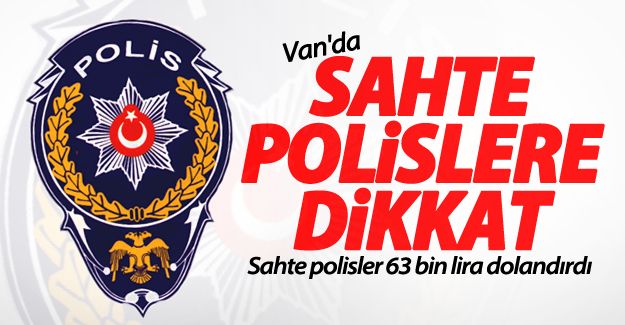 Van'da sahte polislere dikkat! Sahte Polisler 63 bin lira dolandırdı