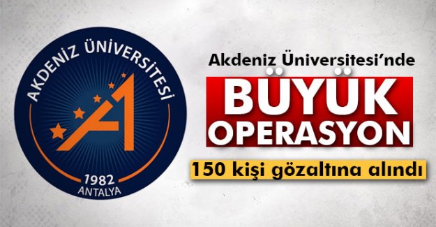 Akdeniz Üniversitesinde FETÖ operasyonu: 150 gözaltı!Kimler gözaltına alındı?