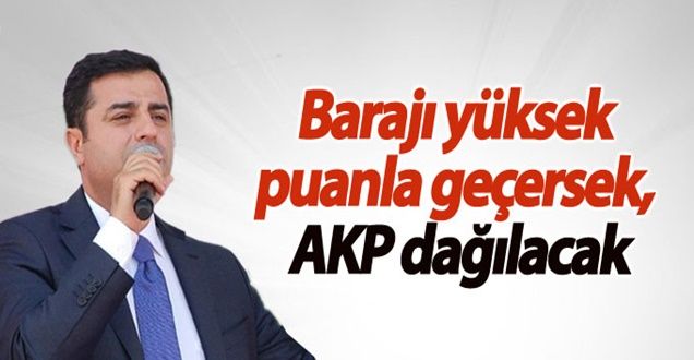 “Barajı yüksek puanla geçersek, AKP dağılacak”