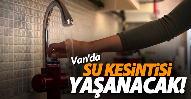 DİKKAT 2-4 Ağustos'ta Van'da su kesintisi