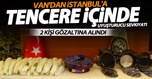 Van’dan İstanbul’a tencere içinde uyuşturucu sevkiyatı