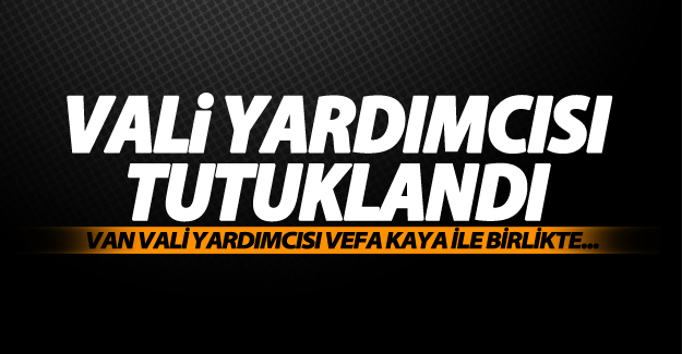 Van vali yardımcısı Vefa Kaya tutuklandı