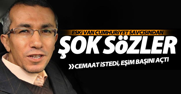 Van eski cumhuriyet savcısı Ferhat Sarıkaya'dan cemaat itirafları