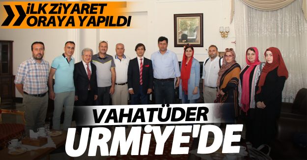 VAHATÜDER Urmiye'de! İlk ziyaret oraya yapıldı
