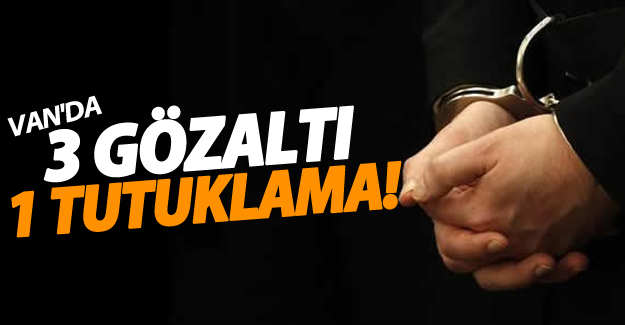 Van'da 3 kişi gözaltına alındı! 1 kişi tutuklandı
