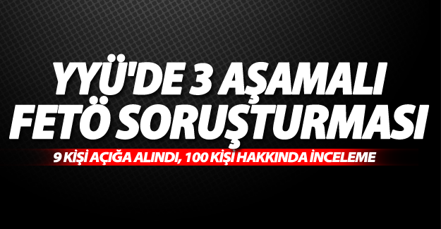 YYÜ de üç aşamalı FETÖ soruşturması