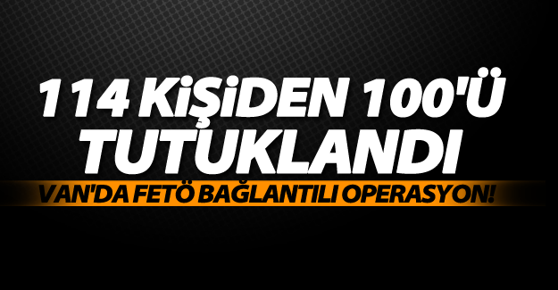 SON DAKİKA! Van'da FETÖ bağlantılı 100 kişi tutuklandı