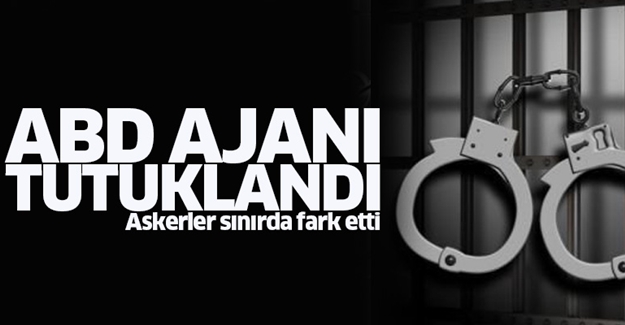 Sınırda yakalanan ABD ajanı tutuklandı