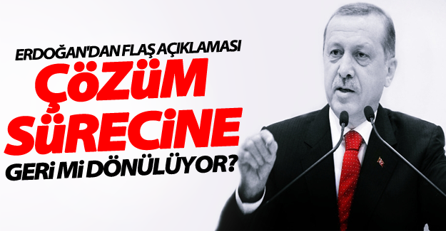 Erdoğan'dan flaş açıklama! Çözüm sürecine geri mi dönülüyor?