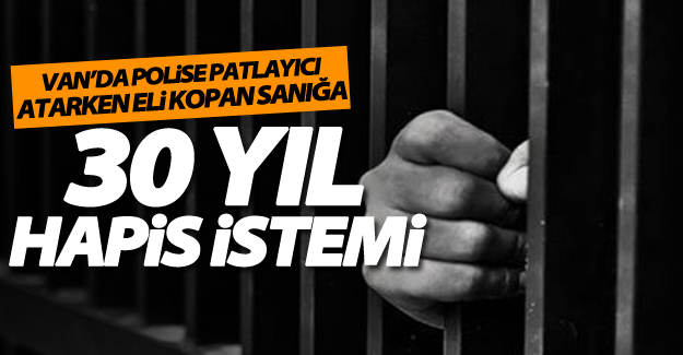 Van'da polise patlayıcı atarken eli kopan sanığa 30 yıl hapis istemi