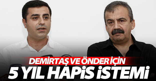 Demirtaş ve Önder için 5 yıl hapis istemi