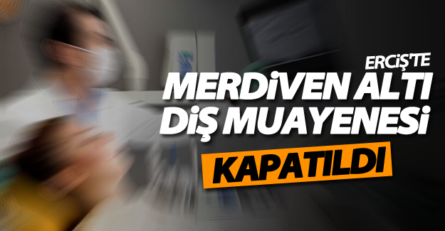 Van'da merdiven altı sahte diş muayenehaneleri kapatıldı