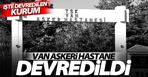Van'da askeri hastaneler bakın nereye devredildi?