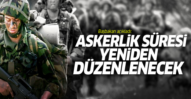 Başbakan açıkladı: Askerlik süresi yeniden düzenlenecek