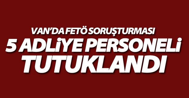 Van'da 36 adliye personelinden 5'i tutuklandı.